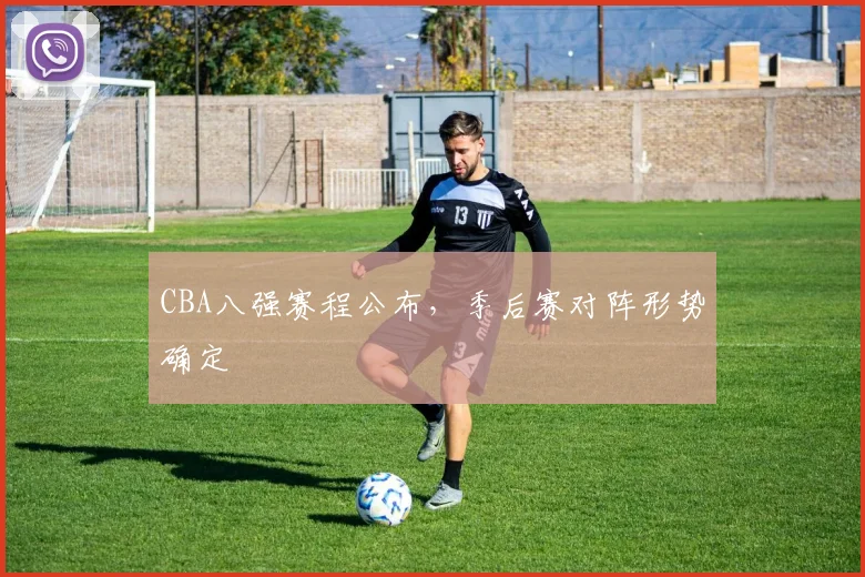 CBA八强赛程公布，季后赛对阵形势确定