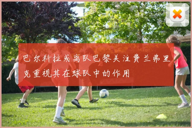巴尔科拉或离队巴黎关注费兰弗里克重视其在球队中的作用