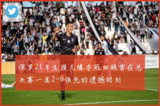 保罗21年生涯无缘夺冠回顾曾在总决赛一度2-0领先的遗憾时刻