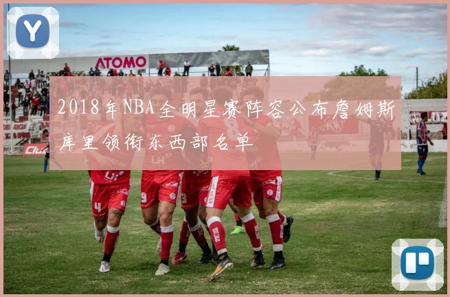2018年NBA全明星赛阵容公布詹姆斯库里领衔东西部名单